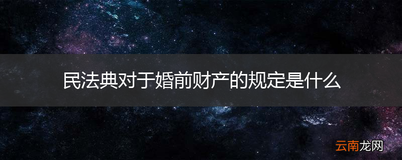 民法典对于婚前财产的规定是什么