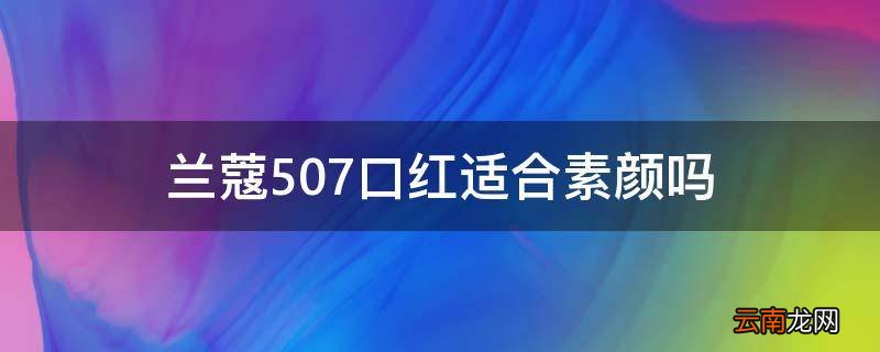 兰蔻507口红适合素颜吗