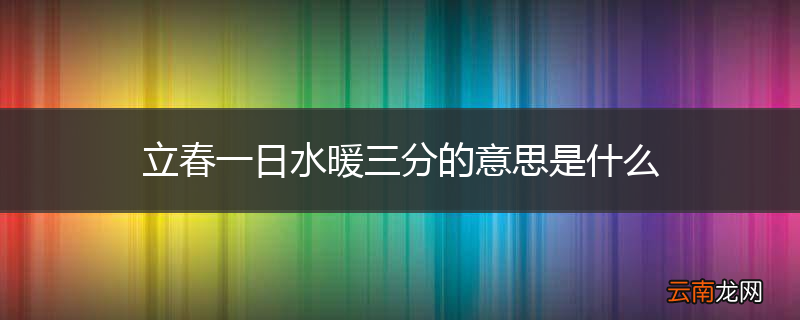 立春一日水暖三分的意思是什么