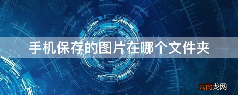 手机保存图片到文件夹是哪里 手机保存的图片在哪个文件夹
