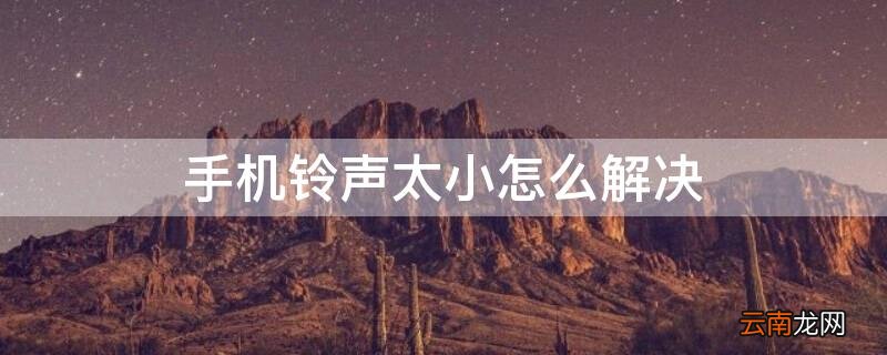 手机铃声太小怎么解决 手机铃声太小怎么解决华为
