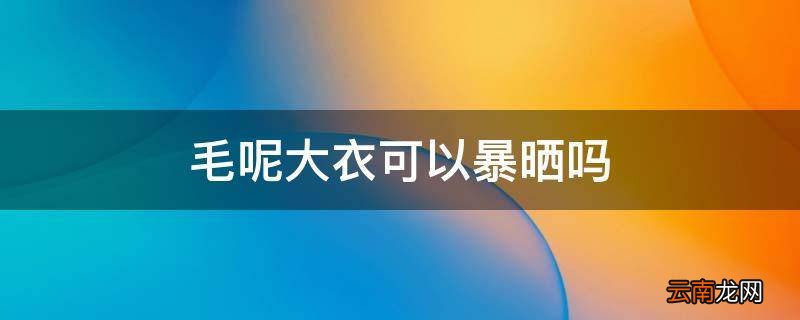 毛呢大衣可以暴晒吗