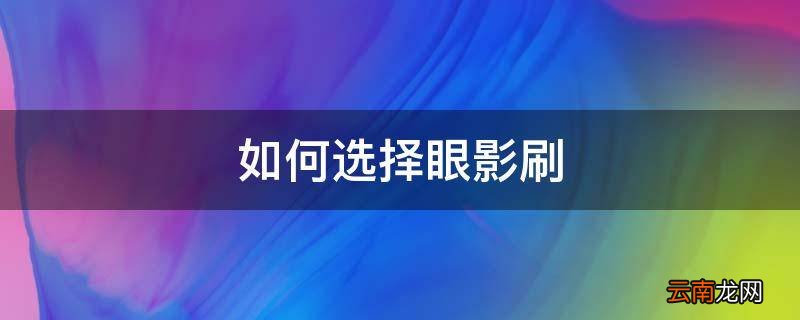 如何选择眼影刷