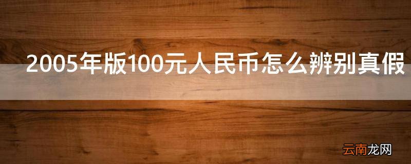 2005年版100元人民币怎么辨别真假