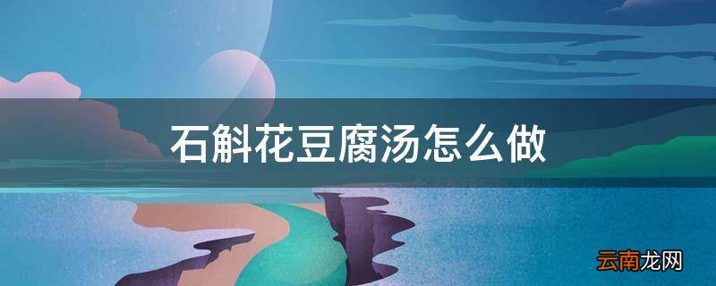 石斛花豆腐汤怎么做