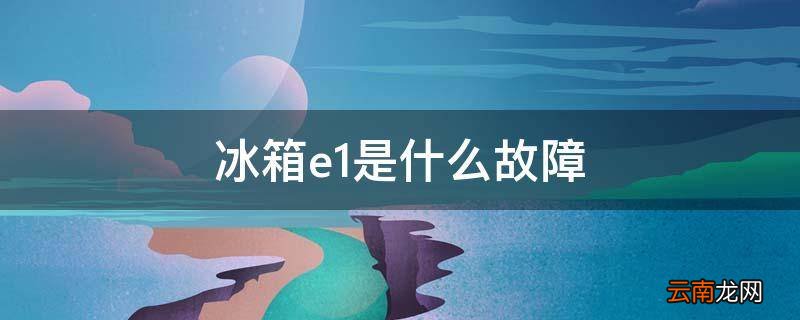 冰箱e1是什么故障