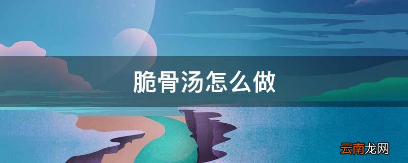 脆骨汤怎么做