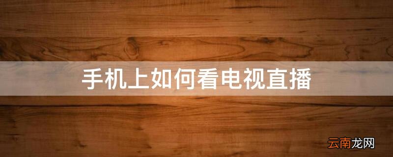 手机上如何看电视直播节目 手机上如何看电视直播