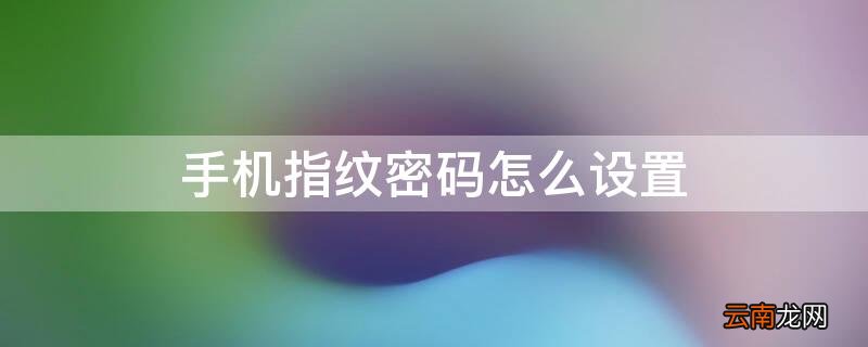 华为手机指纹密码怎么设置 手机指纹密码怎么设置
