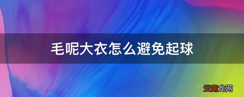 毛呢大衣怎么避免起球