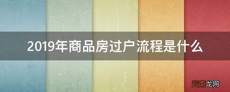 2019年商品房过户流程是什么