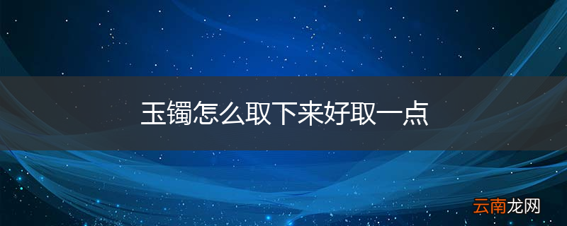 玉镯怎么取下来好取一点