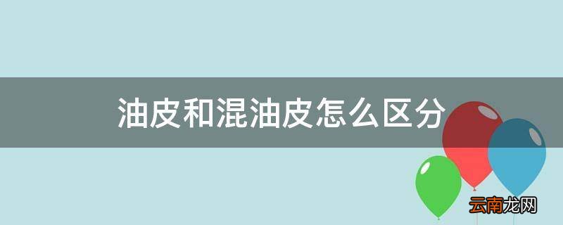 油皮和混油皮怎么区分
