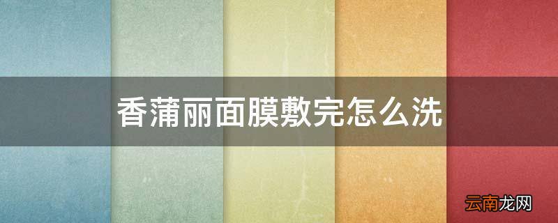 香蒲丽面膜敷完怎么洗
