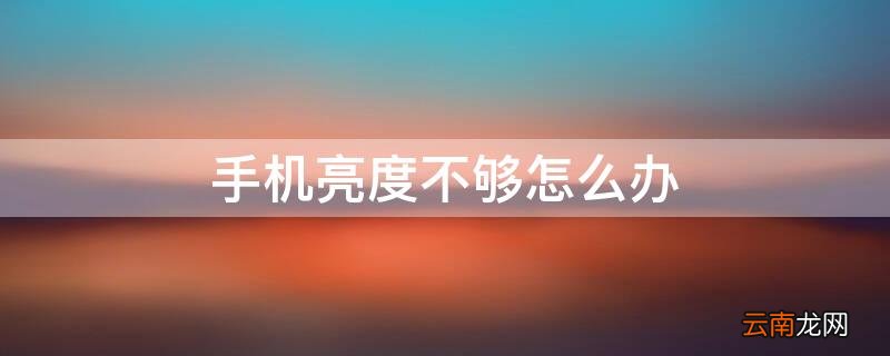 手机亮度不够怎么办 手机亮度不够怎么办到哪里去扩大亮度