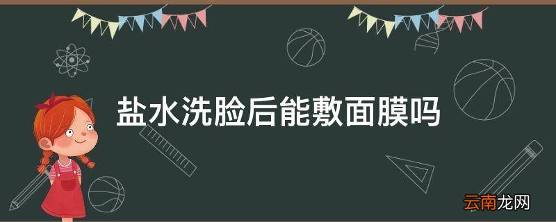 盐水洗脸后能敷面膜吗