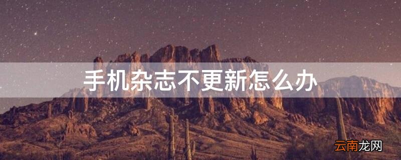 手机不更新了怎么办 手机杂志不更新怎么办