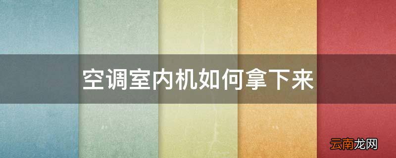 空调室内机如何拿下来