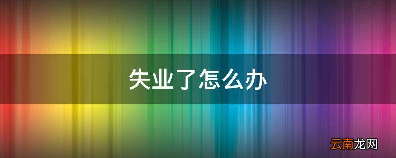 失业了怎么办