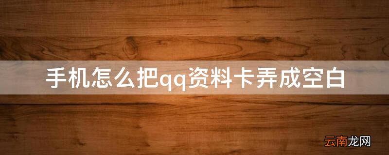 手机怎么把qq资料卡弄成空白 如何在手机上把qq资料弄成空白