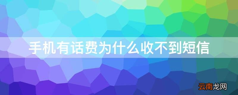 手机有话费为什么收不到短信 手机有话费为什么收不到短信验证码
