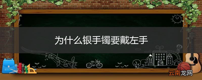 为什么银手镯要戴左手