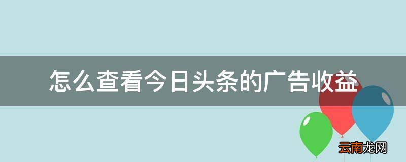 怎么查看今日头条的广告收益