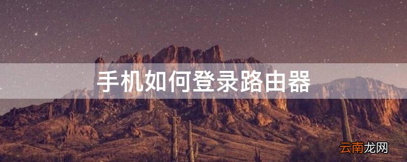 手机如何登录路由器设置页面密码 手机如何登录路由器