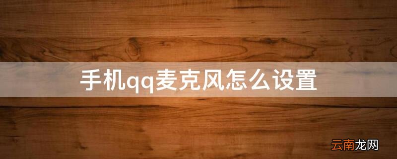 QQ麦克风设置 手机qq麦克风怎么设置