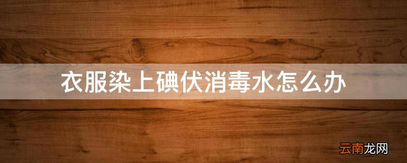 衣服染上碘伏消毒水怎么办