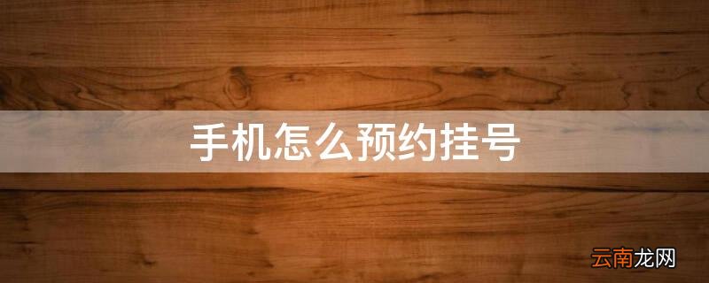 手机怎么预约挂号医院 手机怎么预约挂号