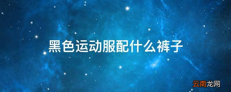 黑色运动服配什么裤子
