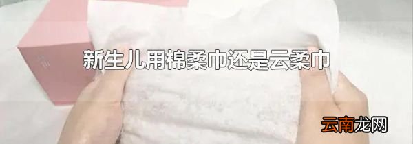 新生儿用棉柔巾还是云柔巾