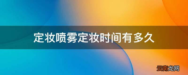 定妆喷雾定妆时间有多久