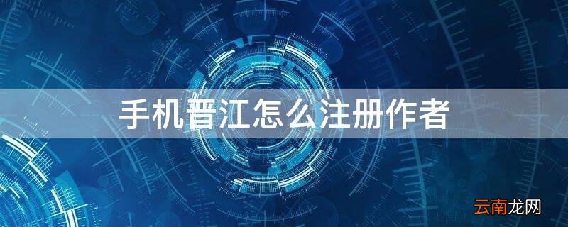 手机晋江怎么注册作者 手机晋江怎么注册作者邮箱