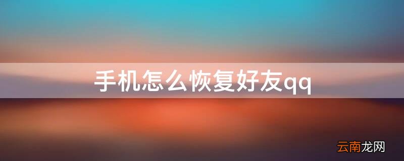 手机怎么恢复好友qq 手机怎么恢复好友
