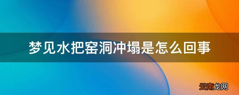 梦见水把窑洞冲塌是怎么回事