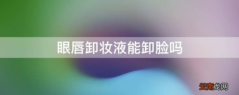 眼唇卸妆液能卸脸吗