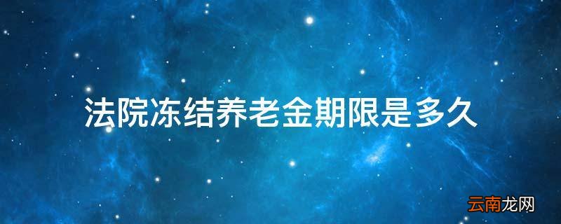 法院冻结养老金期限是多久