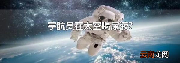 宇航员在太空喝尿液?