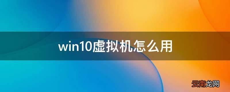 win10虚拟机怎么用