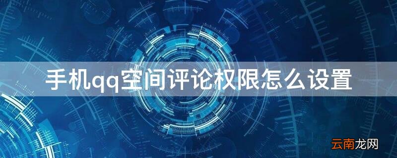 手机qq空间说说怎么设置评论权限 手机qq空间评论权限怎么设置