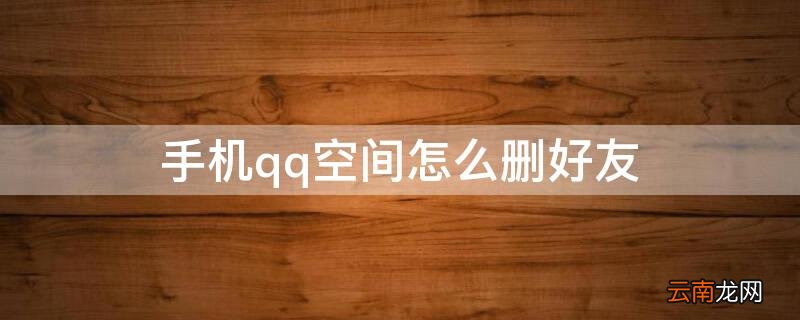 QQ空间怎样删除好友 手机qq空间怎么删好友