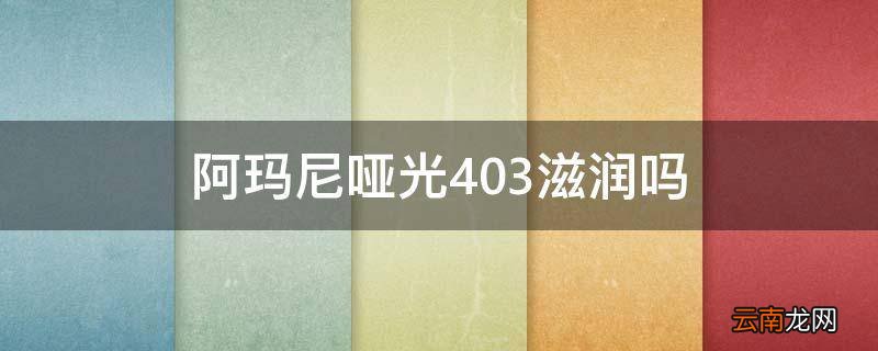 阿玛尼哑光403滋润吗