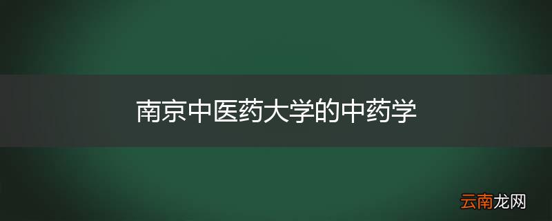 南京中医药大学的中药学