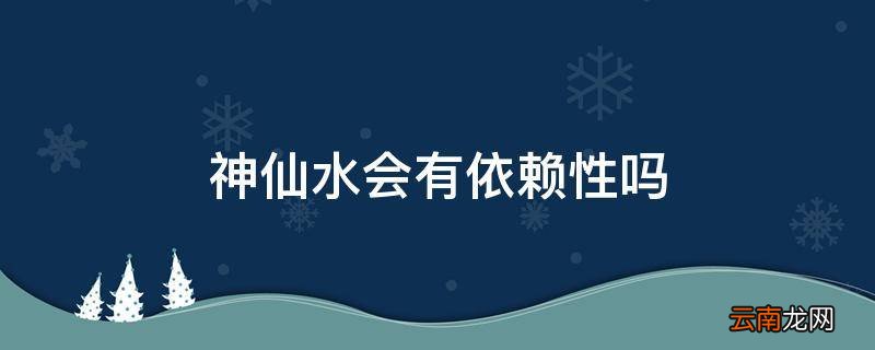 神仙水会有依赖性吗
