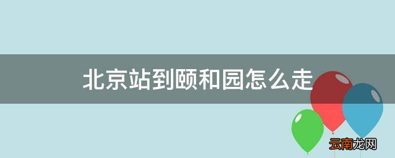 北京站到颐和园怎么走
