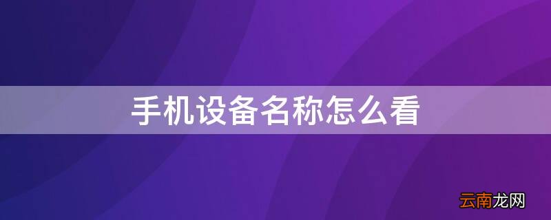 手机设备名称怎么看 怎么看自己的手机设备名称