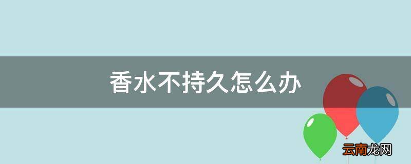 香水不持久怎么办