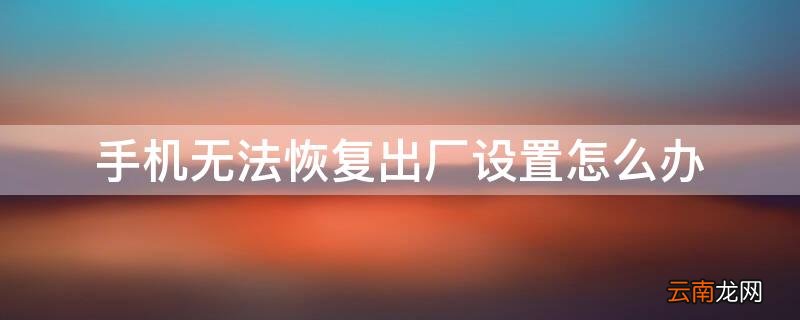 手机无法恢复出厂设置怎么办 苹果手机无法恢复出厂设置怎么办